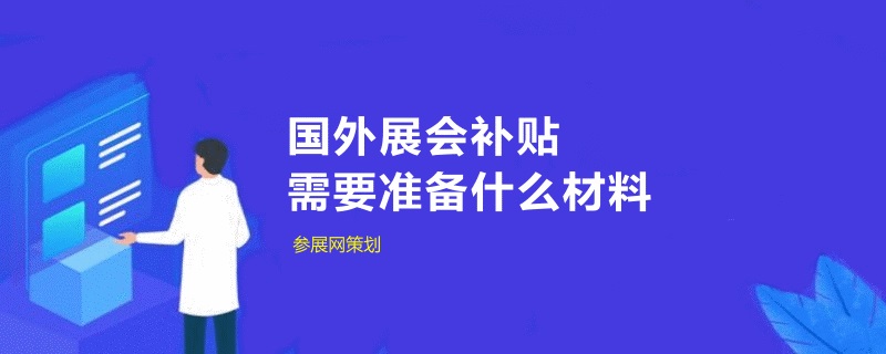 中小企業申請國外展會補貼需要準備什么材料(m.69836.cn)