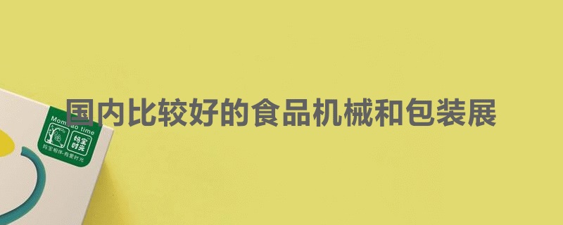 國內比較好的食品機械展和包裝展覽會是哪個(m.69836.cn)